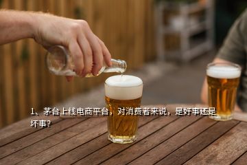 1、茅臺(tái)上線電商平臺(tái)，對消費(fèi)者來說，是好事還是壞事？