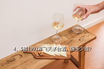 4、5箱1992年飛天茅臺酒，值多少錢？