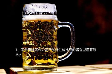 1、茅臺鎮(zhèn)除茅臺公司產(chǎn)品外性價比高的醬香型酒有哪些？