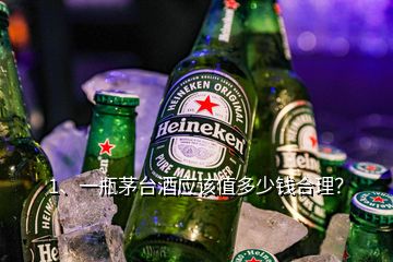 1、一瓶茅臺(tái)酒應(yīng)該值多少錢合理？