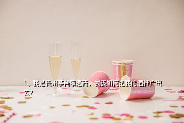 1、我是貴州茅臺鎮(zhèn)酒商，我該如何把我的酒推廣出去？