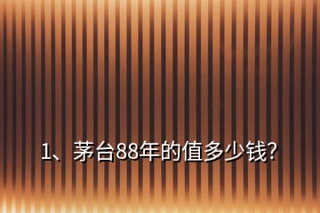 1、茅臺88年的值多少錢？