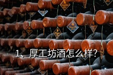 1、厚工坊酒怎么樣？