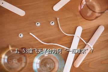 1、53度飛天茅臺為何“一瓶難求”？