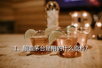 1、釀造茅臺是用的什么原料？