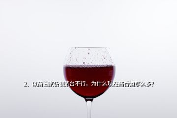 2、以前國家仿制茅臺不行，為什么現(xiàn)在醬香酒那么多？