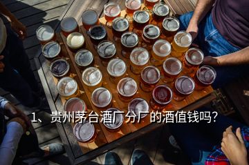 1、貴州茅臺酒廠分廠的酒值錢嗎？