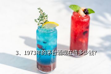 3、1973年的茅臺酒現(xiàn)在值多少錢？