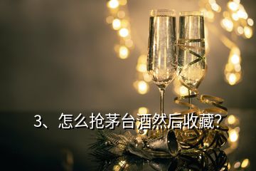 3、怎么搶茅臺(tái)酒然后收藏？