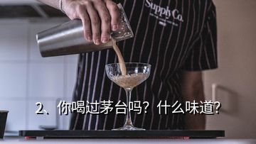 2、你喝過茅臺嗎？什么味道？