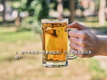 3、每個月想買一瓶茅臺投資，什么渠道買能保真呢？