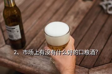 2、市場(chǎng)上有沒有什么好的口糧酒？