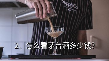 2、怎么看茅臺酒多少錢？