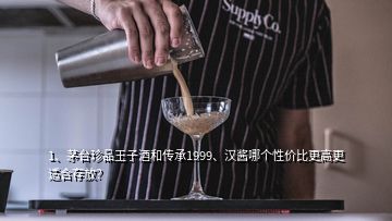 1、茅臺(tái)珍品王子酒和傳承1999、漢醬哪個(gè)性價(jià)比更高更適合存放？