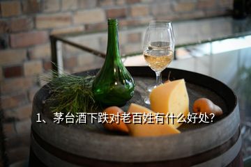 1、茅臺酒下跌對老百姓有什么好處？