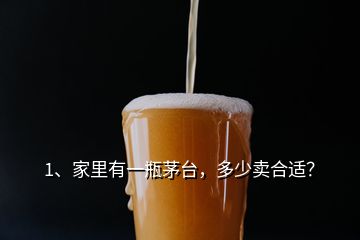 1、家里有一瓶茅臺(tái)，多少賣合適？