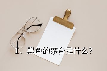 1、黑色的茅臺(tái)是什么？