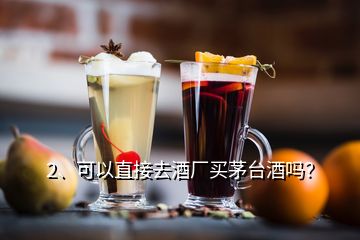 2、可以直接去酒廠買茅臺(tái)酒嗎？