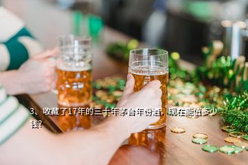 3、收藏了17年的三十年茅臺(tái)年份酒，現(xiàn)在能值多少錢？