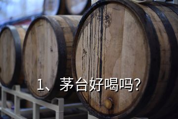 1、茅臺(tái)好喝嗎？