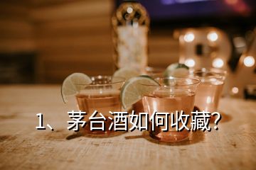 1、茅臺(tái)酒如何收藏？