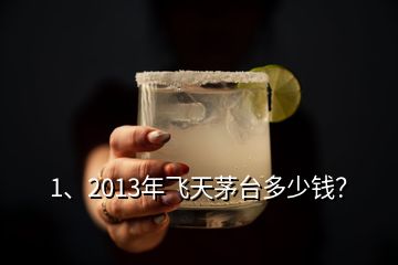 1、2013年飛天茅臺(tái)多少錢(qián)？