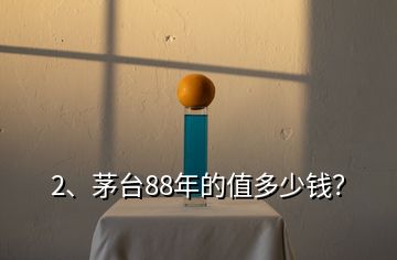 2、茅臺88年的值多少錢？