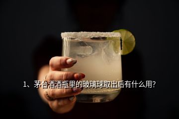 1、茅臺酒酒瓶里的玻璃球取出后有什么用？