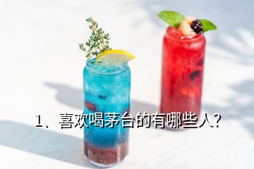 1、喜歡喝茅臺的有哪些人？