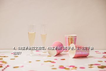 4、53度茅臺趨之如騖，43度茅臺門可羅雀，1：1兌下會怎樣？