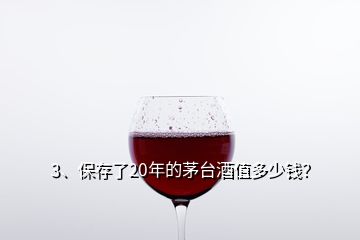 3、保存了20年的茅臺(tái)酒值多少錢？