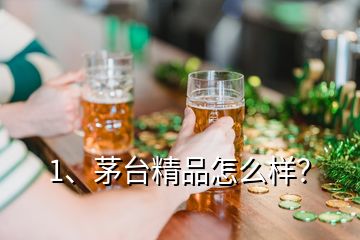 1、茅臺(tái)精品怎么樣？