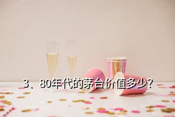 3、80年代的茅臺價值多少？