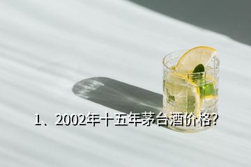 1、2002年十五年茅臺(tái)酒價(jià)格？