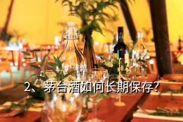 2、茅臺(tái)酒如何長期保存？