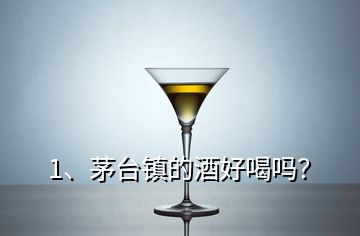 1、茅臺鎮(zhèn)的酒好喝嗎？