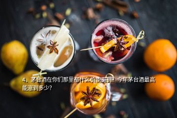 4、茅臺(tái)酒在你們那里都什么價(jià)能買到？今年茅臺(tái)酒最高能漲到多少？