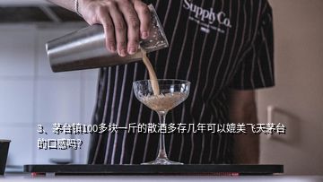 3、茅臺鎮(zhèn)100多塊一斤的散酒多存幾年可以媲美飛天茅臺的口感嗎？