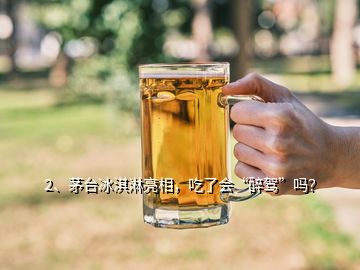 2、茅臺(tái)冰淇淋亮相，吃了會(huì)“醉駕”嗎？