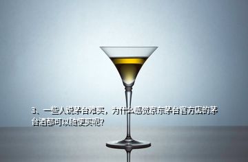 3、一些人說茅臺難買，為什么感覺京東茅臺官方店的茅臺酒都可以隨便買呢？