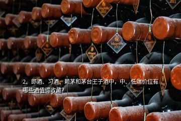 2、郎酒、習(xí)酒、賴茅和茅臺(tái)王子酒中，中、低端價(jià)位有哪些酒值得收藏？