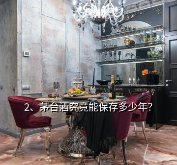 2、茅臺(tái)酒究竟能保存多少年？