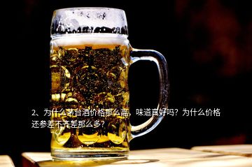 2、為什么茅臺(tái)酒價(jià)格那么高，味道真好嗎？為什么價(jià)格還參差不齊差那么多？