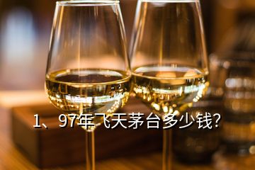 1、97年飛天茅臺多少錢？