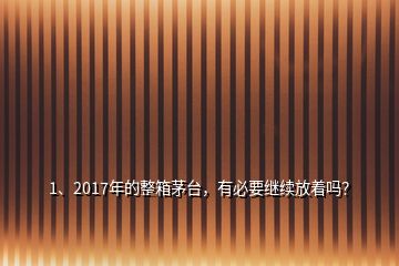 1、2017年的整箱茅臺(tái)，有必要繼續(xù)放著嗎？