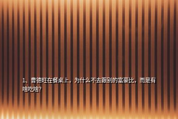 1、曹德旺在餐桌上，為什么不去跟別的富豪比，而是有啥吃啥？