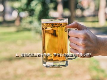 1、誰能說說三四十年來，茅臺價格到底漲了多少倍？