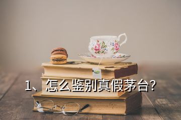 1、怎么鑒別真假茅臺？