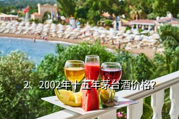 2、2002年十五年茅臺酒價格？