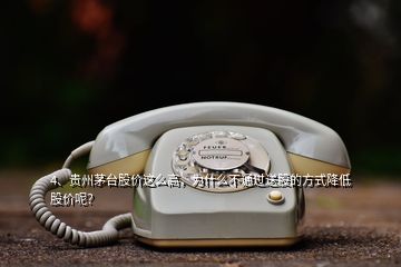 4、貴州茅臺股價這么高，為什么不通過送股的方式降低股價呢？